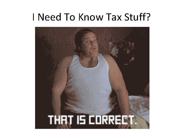 I Need To Know Tax Stuff? 