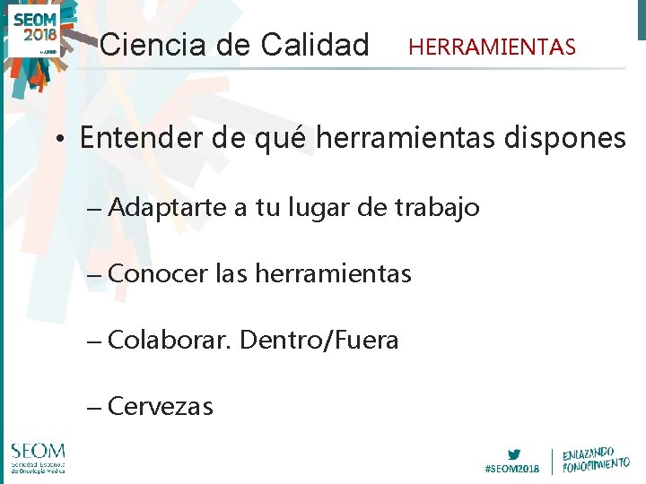 Ciencia de Calidad HERRAMIENTAS • Entender de qué herramientas dispones – Adaptarte a tu