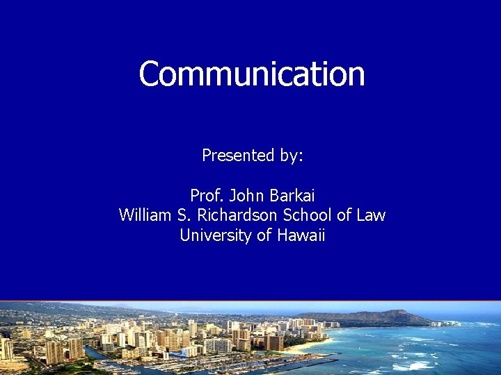Communication Presented by: Prof. John Barkai William S. Richardson School of Law University of