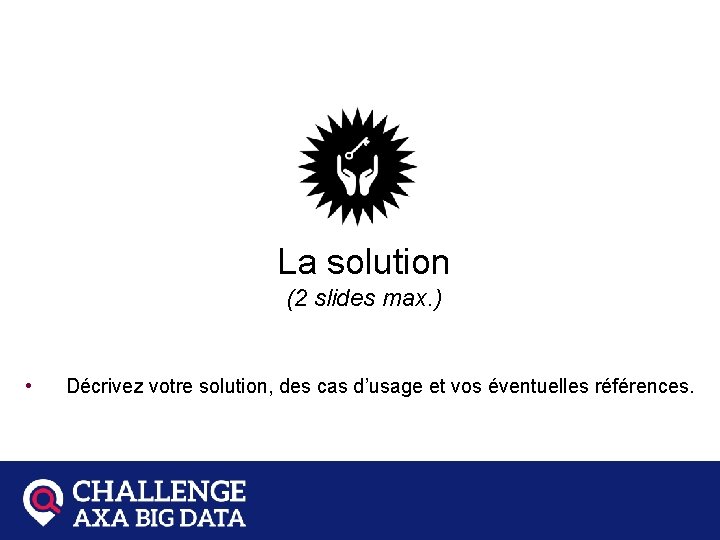 LE PRODUIT OU SERVICE La solution (2 slides max. ) • Décrivez votre solution,