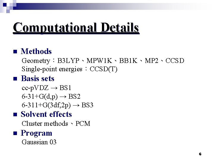 Computational Details n Methods Geometry：B 3 LYP、MPW 1 K、BB 1 K、MP 2、CCSD Single-point energies：CCSD(T)