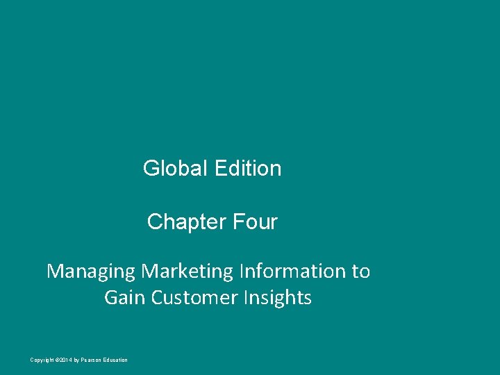 Global Edition Chapter Four Managing Marketing Information to Gain Customer Insights Copyright © 2014