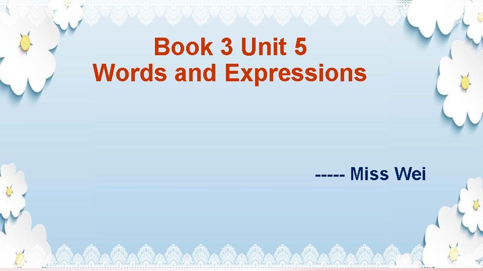 Book 3 Unit 5 Words and Expressions ----- Miss Wei 