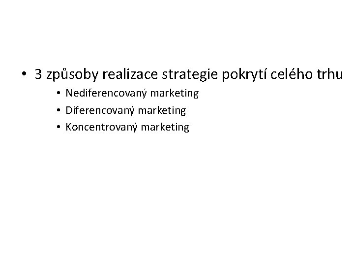  • 3 způsoby realizace strategie pokrytí celého trhu • Nediferencovaný marketing • Diferencovaný