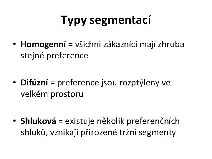 Typy segmentací • Homogenní = všichni zákazníci mají zhruba stejné preference • Difúzní =