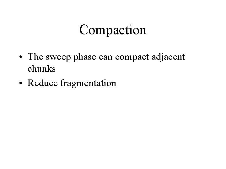 Compaction • The sweep phase can compact adjacent chunks • Reduce fragmentation 