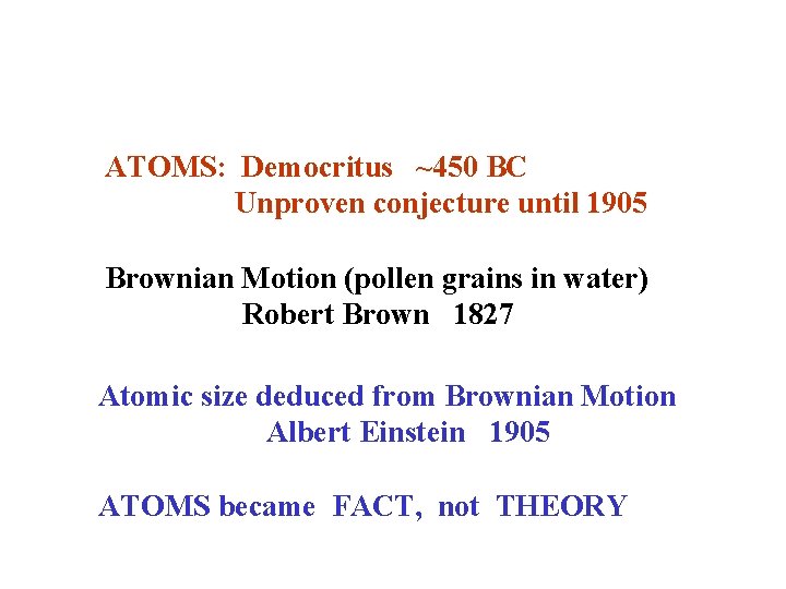 ATOMS: Democritus ~450 BC Unproven conjecture until 1905 Brownian Motion (pollen grains in water)