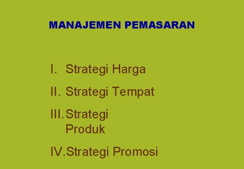 MANAJEMEN PEMASARAN I. Strategi Harga II. Strategi Tempat III. Strategi Produk IV. Strategi Promosi