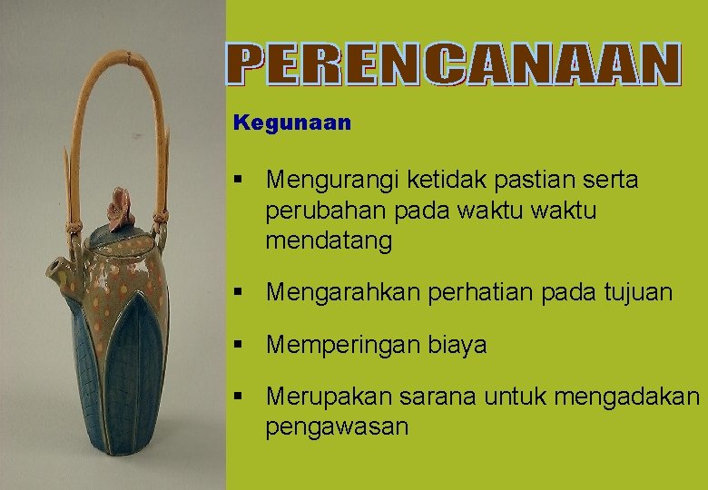 Kegunaan § Mengurangi ketidak pastian serta perubahan pada waktu mendatang § Mengarahkan perhatian pada