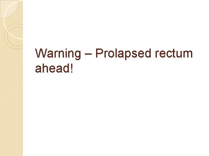 Warning – Prolapsed rectum ahead! 