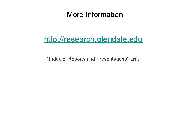 More Information http: //research. glendale. edu “Index of Reports and Presentations” Link 