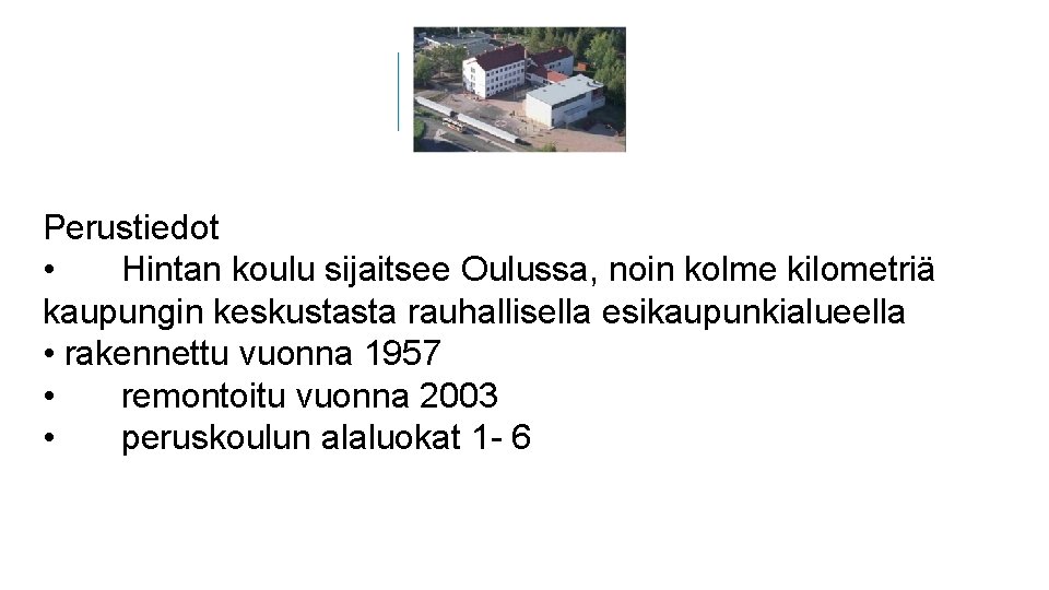 Perustiedot • Hintan koulu sijaitsee Oulussa, noin kolme kilometriä kaupungin keskustasta rauhallisella esikaupunkialueella • Perustiedot • Hintan koulu sijaitsee Oulussa, noin kolme kilometriä kaupungin keskustasta rauhallisella esikaupunkialueella •