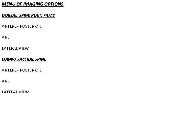 MENU OF IMAGING OPTIONS DORSAL SPINE PLAIN FILMS ANTERO- POSTERIOR AND LATERAL VIEW LUMBO