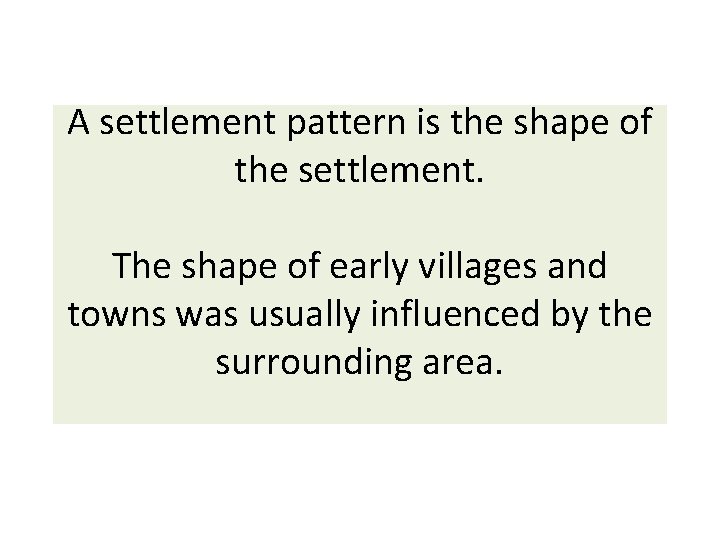 A settlement pattern is the shape of the settlement. The shape of early villages