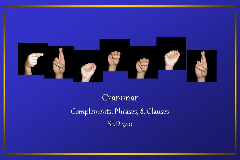 Grammar Complements, Phrases, & Clauses SED 340 