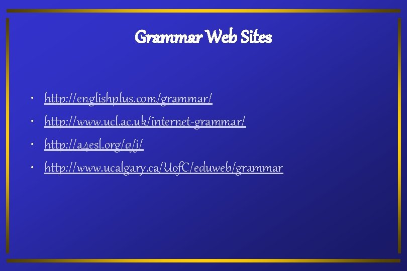 Grammar Web Sites • • http: //englishplus. com/grammar/ http: //www. ucl. ac. uk/internet-grammar/ http: