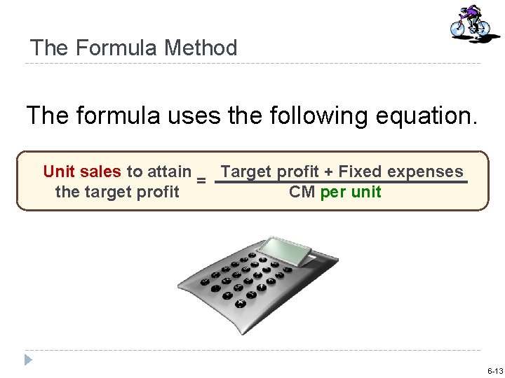 The Formula Method The formula uses the following equation. Unit sales to attain Target