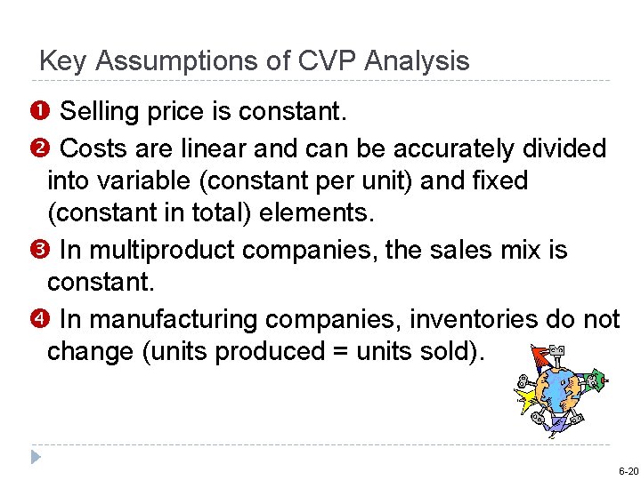 Key Assumptions of CVP Analysis Selling price is constant. Costs are linear and can