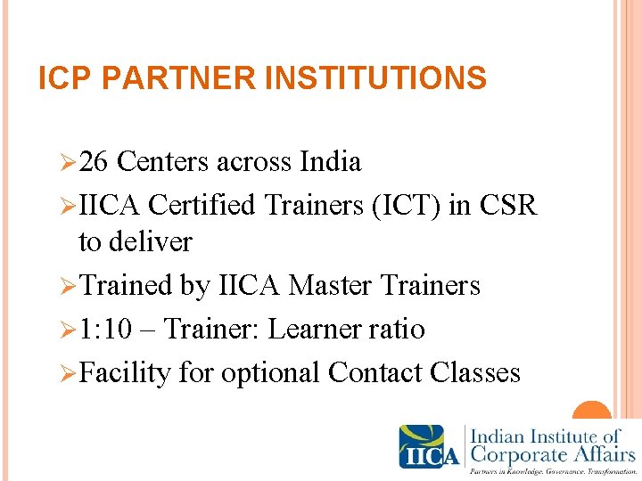 ICP PARTNER INSTITUTIONS Ø 26 Centers across India ØIICA Certified Trainers (ICT) in CSR