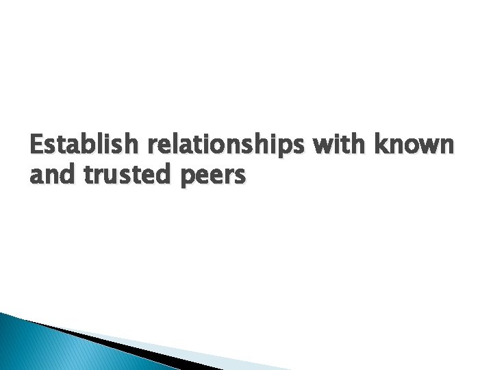 Establish relationships with known and trusted peers 