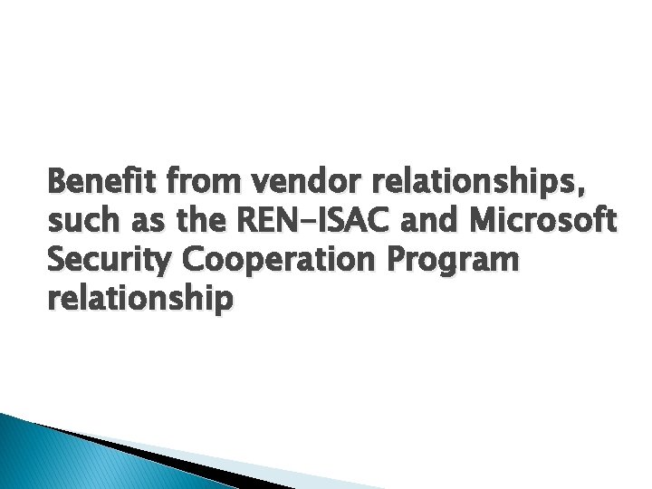 Benefit from vendor relationships, such as the REN-ISAC and Microsoft Security Cooperation Program relationship