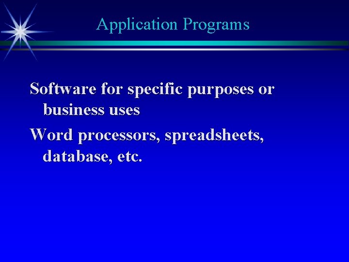 Application Programs Software for specific purposes or business uses Word processors, spreadsheets, database, etc.