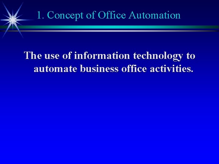 1. Concept of Office Automation The use of information technology to automate business office