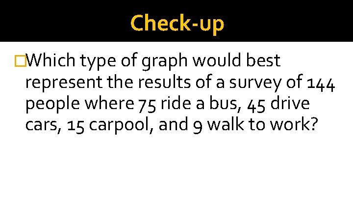 Check-up �Which type of graph would best represent the results of a survey of
