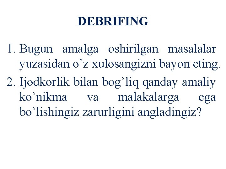 DEBRIFING 1. Bugun amalga oshirilgan masalalar yuzasidan o’z xulosangizni bayon eting. 2. Ijodkorlik bilan