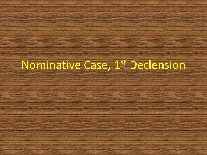 Nominative Case, st 1 Declension 