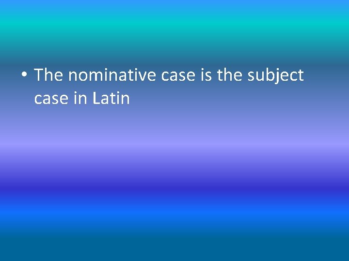  • The nominative case is the subject case in Latin 