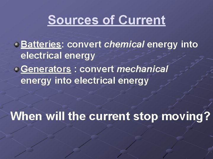 Sources of Current Batteries: convert chemical energy into electrical energy Generators : convert mechanical Sources of Current Batteries: convert chemical energy into electrical energy Generators : convert mechanical