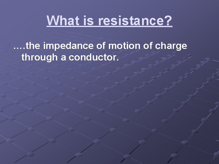 What is resistance? …. the impedance of motion of charge through a conductor. What is resistance? …. the impedance of motion of charge through a conductor.