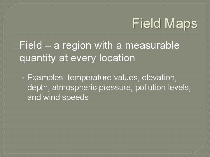 Field Maps �Field – a region with a measurable quantity at every location •