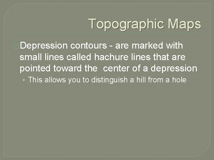Topographic Maps �Depression contours - are marked with small lines called hachure lines that