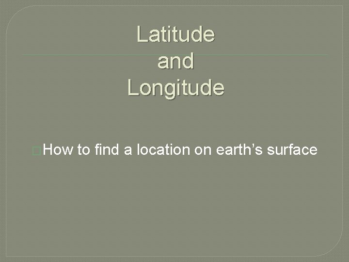 Latitude and Longitude �How to find a location on earth’s surface 