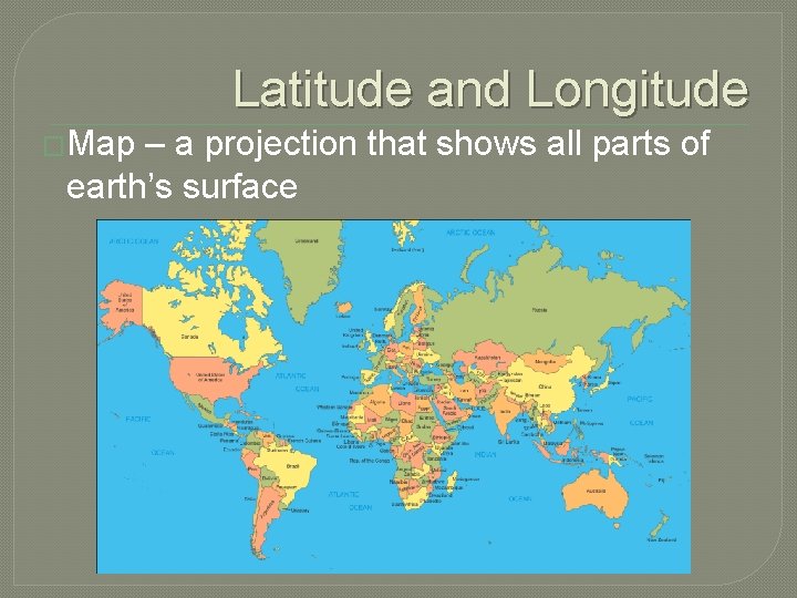 Latitude and Longitude �Map – a projection that shows all parts of earth’s surface