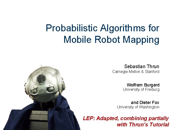 Probabilistic Algorithms for Mobile Robot Mapping Sebastian Thrun Carnegie Mellon & Stanford Wolfram Burgard