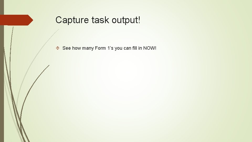 Capture task output! See how many Form 1’s you can fill in NOW! Capture task output! See how many Form 1’s you can fill in NOW!