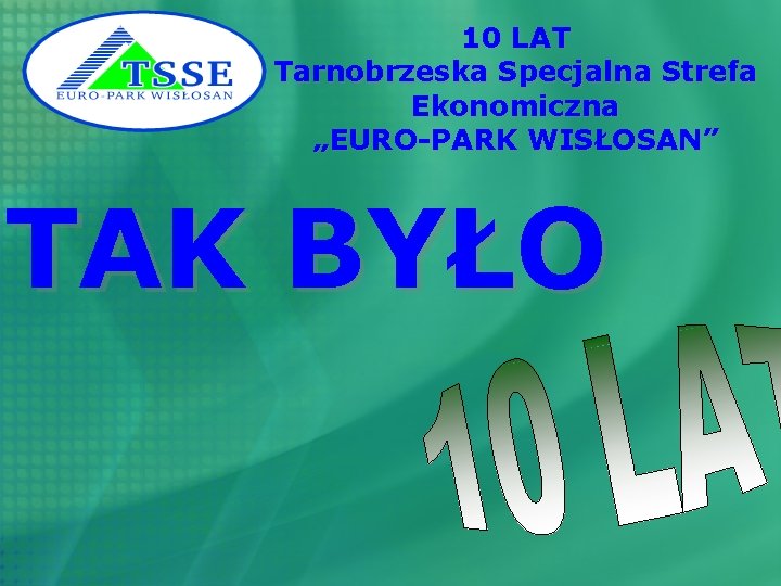 10 LAT Tarnobrzeska Specjalna Strefa Ekonomiczna „EURO-PARK WISŁOSAN” TAK BYŁO 