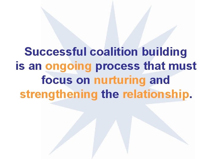Successful coalition building is an ongoing process that must focus on nurturing and strengthening Successful coalition building is an ongoing process that must focus on nurturing and strengthening