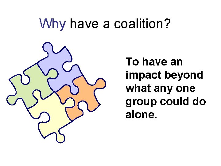 Why have a coalition? To have an impact beyond what any one group could Why have a coalition? To have an impact beyond what any one group could