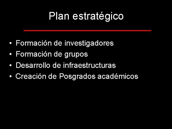 Plan estratégico • • Formación de investigadores Formación de grupos Desarrollo de infraestructuras Creación