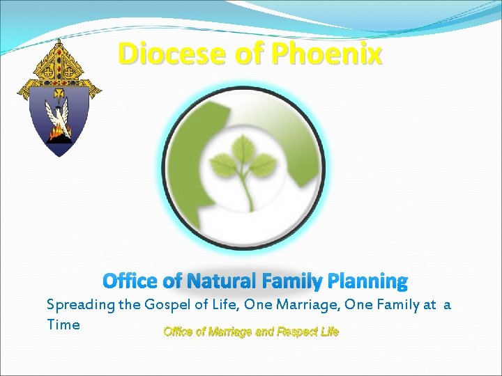 Diocese of Phoenix Office of Natural Family Planning Spreading the Gospel of Life, One