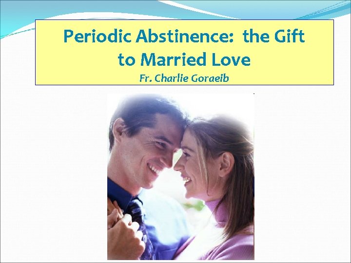 Periodic Abstinence: the Gift to Married Love Fr. Charlie Goraeib 