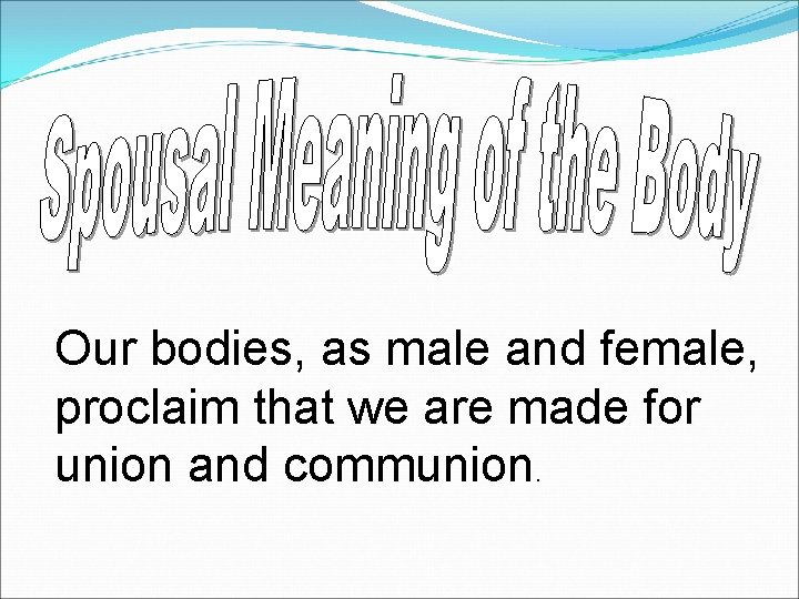 Our bodies, as male and female, proclaim that we are made for union and