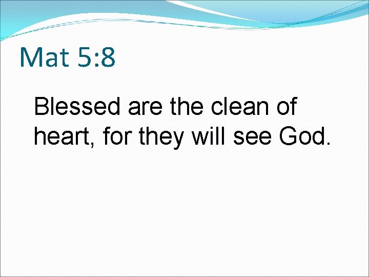 Mat 5: 8 Blessed are the clean of heart, for they will see God.