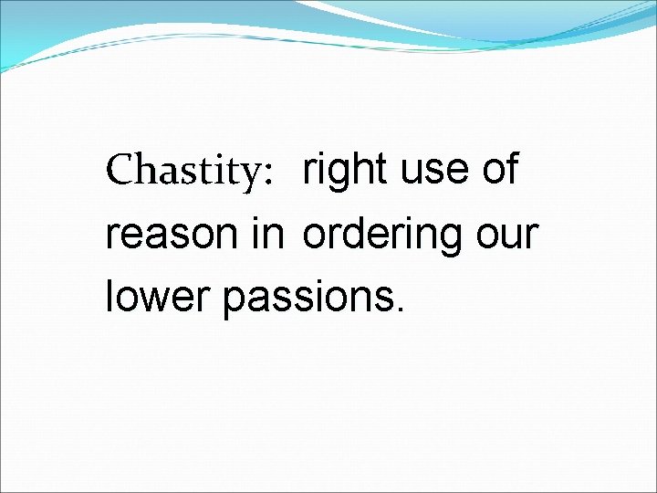 Chastity: right use of reason in ordering our lower passions. 