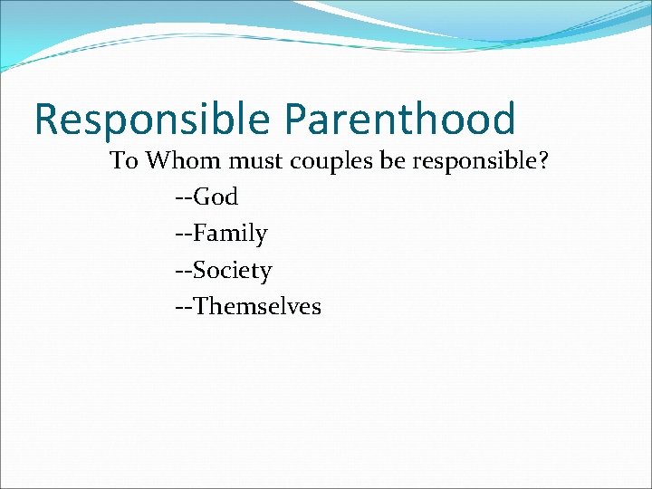 Responsible Parenthood To Whom must couples be responsible? --God --Family --Society --Themselves 