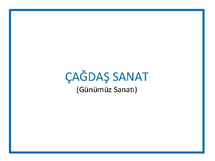 ÇAĞDAŞ SANAT (Günümüz Sanatı) 